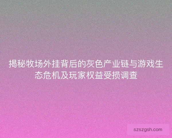 揭秘牧场外挂背后的灰色产业链与游戏生态危机及玩家权益受损调查