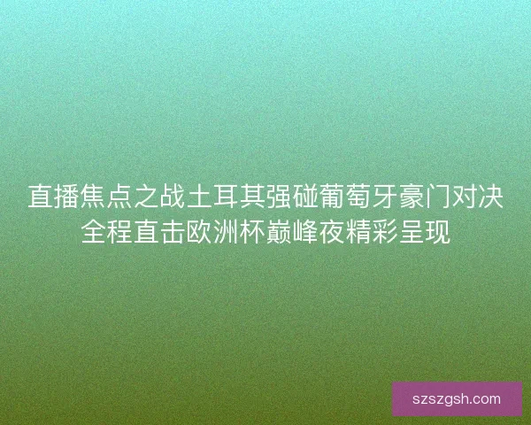 直播焦点之战土耳其强碰葡萄牙豪门对决全程直击欧洲杯巅峰夜精彩呈现