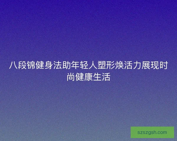 八段锦健身法助年轻人塑形焕活力展现时尚健康生活