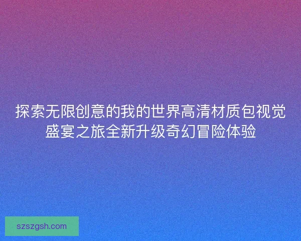 探索无限创意的我的世界高清材质包视觉盛宴之旅全新升级奇幻冒险体验 探索无限创意的我的世界高清材质包视觉盛宴之旅全新升级奇幻冒险体验