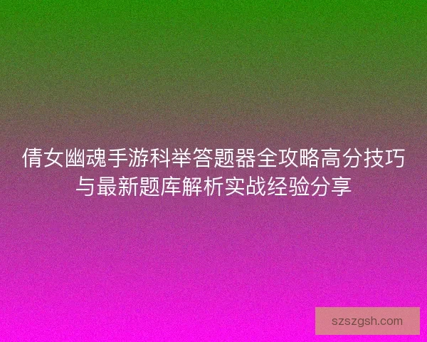 倩女幽魂手游科举答题器全攻略高分技巧与最新题库解析实战经验分享 倩女幽魂手游科举答题器全攻略高分技巧与最新题库解析实战经验分享