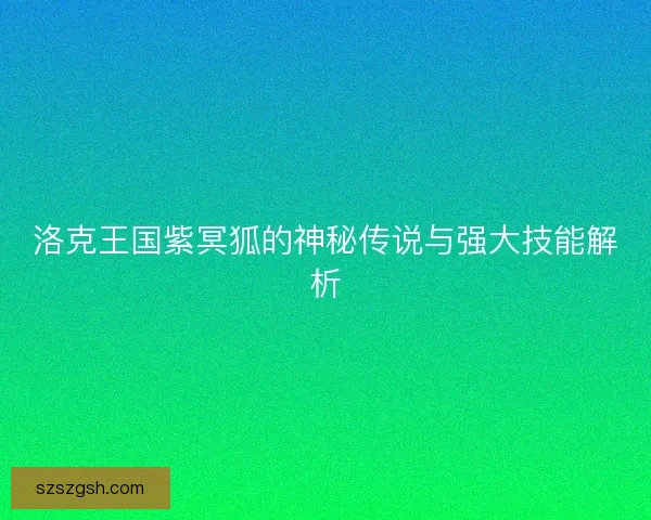 洛克王国紫冥狐的神秘传说与强大技能解析