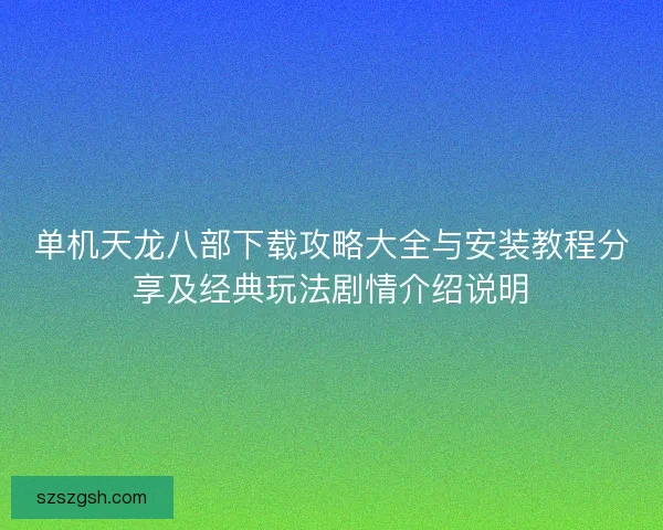 单机天龙八部下载攻略大全与安装教程分享及经典玩法剧情介绍说明 单机天龙八部下载攻略大全与安装教程分享及经典玩法剧情介绍说明