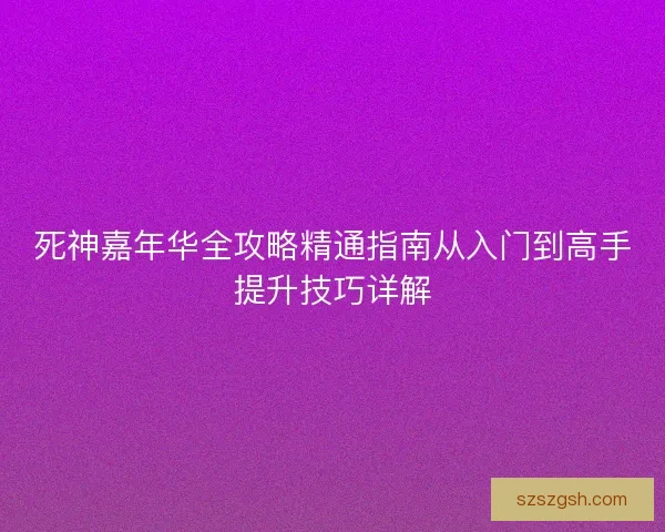 死神嘉年华全攻略精通指南从入门到高手提升技巧详解 死神嘉年华全攻略精通指南从入门到高手提升技巧详解