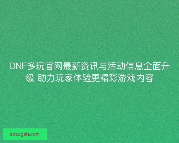 DNF多玩官网最新资讯与活动信息全面升级 助力玩家体验更精彩游戏内容 DNF多玩官网最新资讯与活动信息全面升级 助力玩家体验更精彩游戏内容