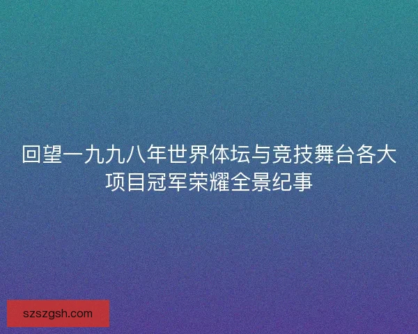 回望一九九八年世界体坛与竞技舞台各大项目冠军荣耀全景纪事 回望一九九八年世界体坛与竞技舞台各大项目冠军荣耀全景纪事