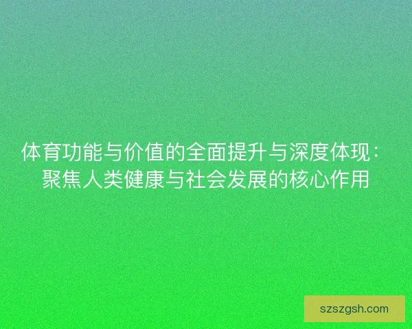 体育功能与价值的全面提升与深度体现:聚焦人类健康与社会发展的核心作用 体育功能与价值的全面提升与深度体现:聚焦人类健康与社会发展的核心作用