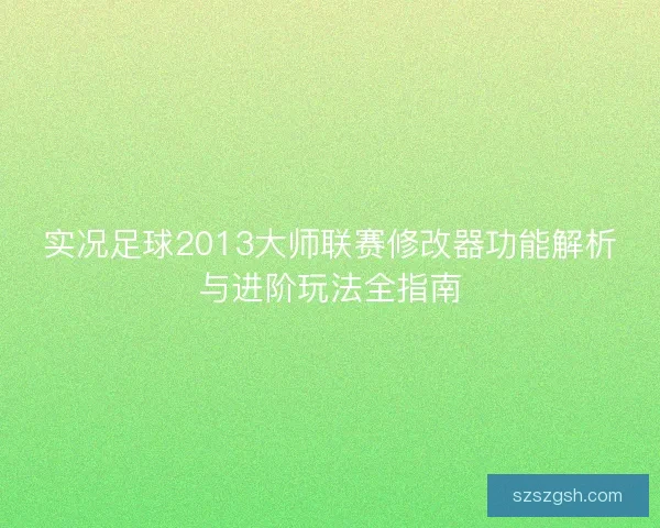 实况足球2013大师联赛修改器功能解析与进阶玩法全指南
