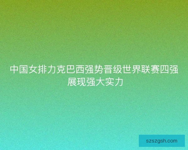 中国女排力克巴西强势晋级世界联赛四强 展现强大实力