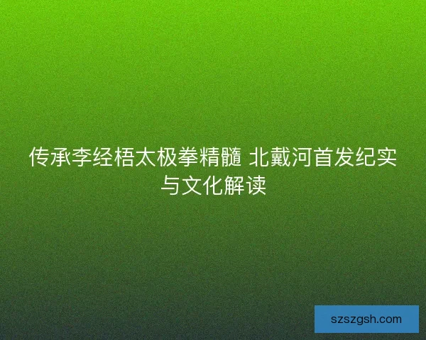 传承李经梧太极拳精髓 北戴河首发纪实与文化解读